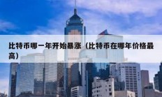 比特币哪一年开始暴涨（比特币在哪年价格最高）