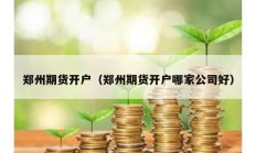 郑州期货开户（郑州期货开户哪家公司好）