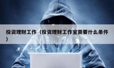 投资理财工作（投资理财工作室需要什么条件）