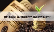 公积金逾期（公积金逾期一次会影响征信啊）