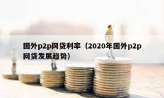 国外p2p网贷利率（2020年国外p2p网贷发展趋势）