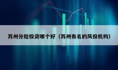 苏州分险投资哪个好（苏州有名的风投机构）