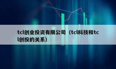 tcl创业投资有限公司（tcl科技和tcl创投的关系）