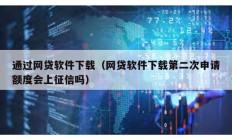 通过网贷软件下载（网贷软件下载第二次申请额度会上征信吗）