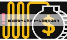 网签融资什么意思（什么是网签贷款?）