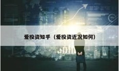 爱投资知乎（爱投资近况如何）