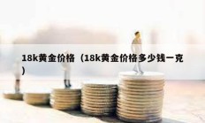 18k黄金价格（18k黄金价格多少钱一克）