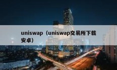 uniswap（uniswap交易所下载安卓）