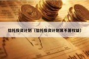 信托投资计划（信托投资计划算不算权益）