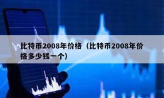 比特币2008年价格（比特币2008年价格多少钱一个）