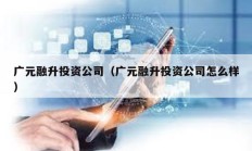 广元融升投资公司（广元融升投资公司怎么样）