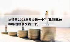 比特币2008年多少钱一个?（比特币2008年价格多少钱一个）