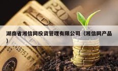 湖南省湘信网投资管理有限公司（湘信网产品）