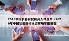 2013中国私募股权投资人白皮书（2020年中国私募股权投资市场年度报告）