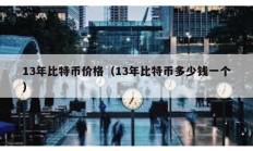 13年比特币价格（13年比特币多少钱一个）