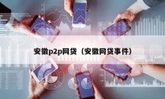 安徽p2p网贷（安徽网贷事件）