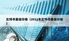 比特币最低价格（2011年比特币最低价格）