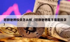 冠群驰骋投资怎么样（冠群驰骋是不是套路贷）