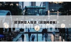 团贷网巨人投资（团贷网老板）