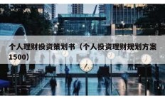 个人理财投资策划书（个人投资理财规划方案1500）