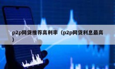 p2p网贷推荐高利率（p2p网贷利息最高）
