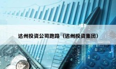 达州投资公司跑路（达州投资集团）