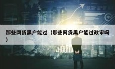 那些网贷黑户能过（那些网贷黑户能过政审吗）