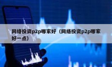 网络投资p2p哪家好（网络投资p2p哪家好一点）
