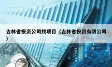 吉林省投资公司找项目（吉林省投资有限公司）