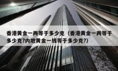 香港黄金一两等于多少克（香港黄金一两等于多少克?内地黄金一钱等于多少克?）