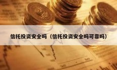 信托投资安全吗（信托投资安全吗可靠吗）