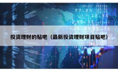 投资理财的贴吧（最新投资理财项目贴吧）