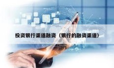 投资银行渠道融资（银行的融资渠道）