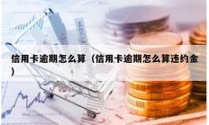 信用卡逾期怎么算（信用卡逾期怎么算违约金）