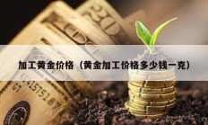 加工黄金价格（黄金加工价格多少钱一克）