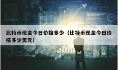 比特币现金今日价格多少（比特币现金今日价格多少美元）