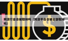 网贷行业会被取缔吗（网贷平台会被全部取缔吗）