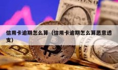 信用卡逾期怎么算（信用卡逾期怎么算恶意透支）