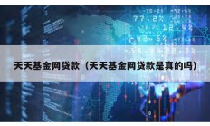 天天基金网贷款（天天基金网贷款是真的吗）