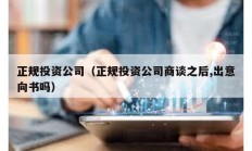 正规投资公司（正规投资公司商谈之后,出意向书吗）