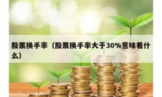 股票换手率（股票换手率大于30%意味着什么）