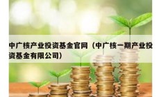 中广核产业投资基金官网（中广核一期产业投资基金有限公司）