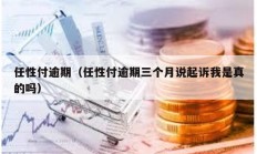 任性付逾期（任性付逾期三个月说起诉我是真的吗）