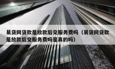 易贷网贷款是放款后交服务费吗（易贷网贷款是放款后交服务费吗是真的吗）