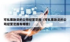 可私募融资的公司经营范围（可私募融资的公司经营范围有哪些）