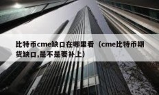 比特币cme缺口在哪里看（cme比特币期货缺口,是不是要补上）