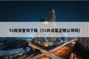 51网贷查询下载（51网贷是正规公司吗）