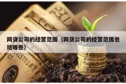 网贷公司的经营范围（网贷公司的经营范围包括哪些）