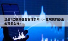 注册1亿投资基金管理公司（一亿规模的基金公司怎么样）