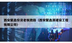 西安聚鑫投资老板跑路（西安聚鑫源建设工程有限公司）